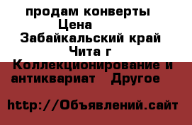 продам конверты › Цена ­ 60 - Забайкальский край, Чита г. Коллекционирование и антиквариат » Другое   